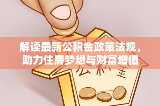 灵寿解读最新公积金政策法规，助力住房梦想与财富增值