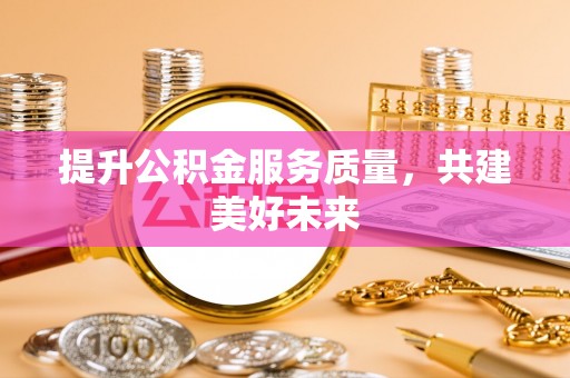 灵寿提升公积金服务质量，共建美好未来