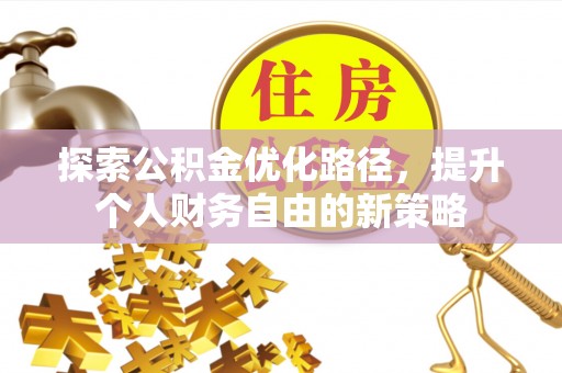 灵寿探索公积金优化路径，提升个人财务自由的新策略