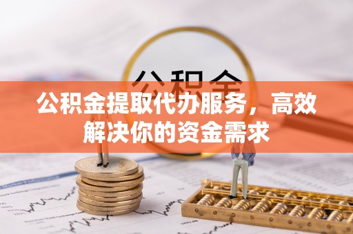灵寿公积金提取代办服务，高效解决你的资金需求