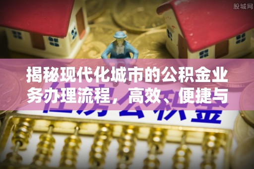 灵寿揭秘现代化城市的公积金业务办理流程，高效、便捷与未来趋势