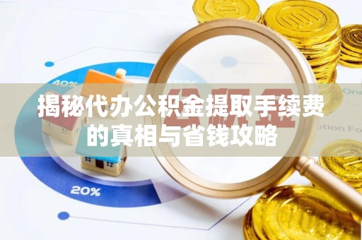 灵寿揭秘代办公积金提取手续费的真相与省钱攻略