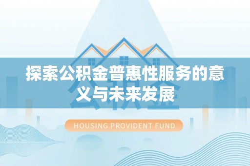 灵寿探索公积金普惠性服务的意义与未来发展