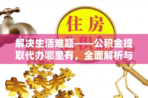 灵寿解决生活难题——公积金提取代办哪里有，全面解析与服务推荐