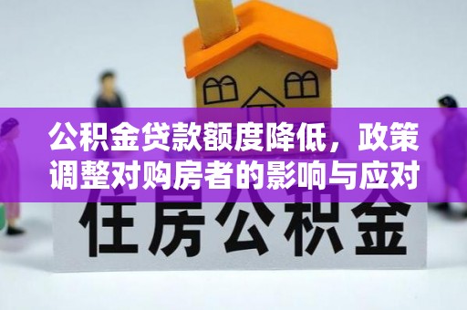 灵寿公积金贷款额度降低，政策调整对购房者的影响与应对策略